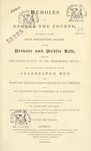 Cover of: Memoirs of George the Fourth, descriptive of the most interesting scenes of his private and public life, and the important events of his memorable reign: with characteristic sketches of all the celebrated men who were his friends and companions as a prince, and his ministers and counsellors as a monarch.  Comp. from authentic sources, and documents in the King's Library in the British Museum.