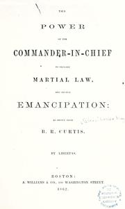 Cover of: The power of the commander-in-chief to declare martial law, and decree emancipation: as shown from B. R. Curtis. By Libertas [pseud.]