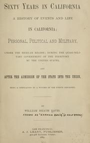 Cover of: Sixty years in California: a history of events and life in California; personal, political and military, under the Mexican regime; during the quasi-military government of the territory by the United States, and after the admission of the state into the union, being a compilation by a witness of the events described.