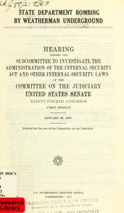 Cover of: State Department bombing by Weatherman Underground: hearing before the Subcommittee to Investigate the Administration of the Internal Security Act and Other Internal Security Laws of the Committee on the Judiciary, United States Senate, Ninety-fourth Congress, first session, January 31, 1975.