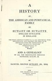 Cover of: A history of the American and puritanical family of Sutliff or Sutliffe: spelled Sutcliffe in England.  The first American family (A.D. 1614) connected with New England, and amongst the first to be connected with the settlement of the original English possessions in the New World, and a genealogy of all the descendants through Nathaniel Sutliff, jr.