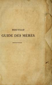 Cover of: Nouveau guide des mères: ou Plan de conduite dès le moment de la conception jusqu' après l'accouchement ...