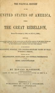 Cover of: political history of the United States of America, during the great rebellion, from November 6, 1860, to July 4, 1864: including a classified summary of the legislation of the second session of the Thirty-sixth Congress, the three sessions of the Thirty-seventh Congress, the first session of the Thirty-eighth Congress, with the votes thereon, and the important executive, judicial, and politico-military facts of that eventful period; together with the organization, legislation, and general proceedings of the rebel administration