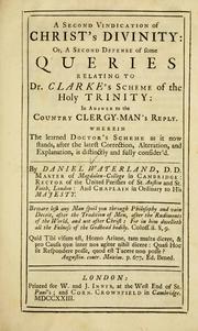 Cover of: Second vindication of Christ's Divinity, or, a second defense of some queries relating to Dr. Clarke's scheme of the Holy Trinity: in answer to the countraly Clergy-man's reply ; wherein the learned Doctor's scheme as it now stands, after the latest correction, alteration, and explanation, is distinctly and fully consider'd