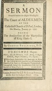 Cover of: sermon preach'd before the right worshipful the court of aldermen: at the Cathedral Church of St. Paul, London, on Monday, January 31, 1708/9.  Being the anniversary of the martydom of King Charles I