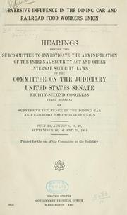 Cover of: Subversive influence in the Dining Car and Railroad Food Workers Union.: Hearings before the Subcommittee to Investigate the Administration of the Internal Security Act and Other Internal Security Laws of the Committee on the Judiciary, United States Senate, Eighty-second Congress, first session ... July 30, August 6, 10, 20, September 10, 14, and 25, 1951 ...