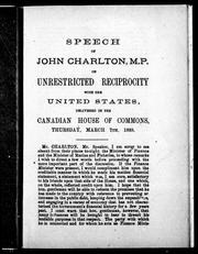 Cover of: Speech of John Charlton, M.P. on unrestricted reciprocity with the United States: delivered in the Canadian House of Commons, Thursday, March 7th, 1889.