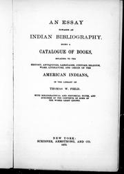 Cover of: An essay towards an Indian bibliography: being a catalogue of books relating to the history, antiquities, languages, customs, religion, wars, literature, and origin of the American Indians, in the library of Thomas W. Field.