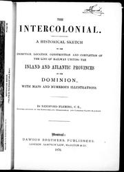 Cover of: The Intercolonial: a historical sketch of the inception, location, construction and completion of the line of railway uniting the inland and Atlantic provinces of the Dominion