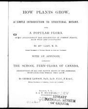 Cover of: How plants grow: a simple introduction to structural botany with a popular flora, or an arrangement and description of common plants, both wild and cultivated
