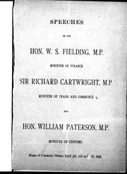 Cover of: Speeches of the Hon. W.S. Fielding, M.P., Minister of Finance, Sir Richard Cartwright, M.P., Minister of Trade and Commerce and Hon. William Paterson, M.P., Minister of customs: House of Commons, Ottawa, April 5th, 12th and 13th, 1898.
