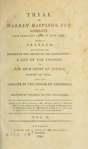 Cover of: The trial of Warren Hastings, esq., complete from February 1788, to June 1794: with a preface, containing the history of the origin of the impeachment, a list of the changes in the High Court of Justice, pending the trial, and the debate in the House of Commons, on the motion of thanks to the managers ...