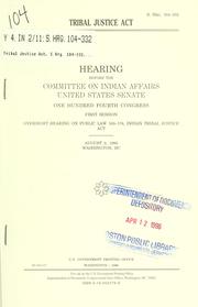 Cover of: Tribal Justice Act: hearing before the Committee on Indian Affairs, United States Senate, One Hundred Fourth Congress, first session, oversight hearing on Public Law 103-176, Indian Tribal Justice Act, August 2, 1995, Washington, DC.