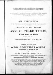 Cover of: An exposition of the principles and methods employed in the fabrication of certain United States and Canadian annual trade tables from 1867 to 1885: together with the mathematical formulae on which the fabrication is based, as derived from James Bernoulli's Ars conjectandi, published at Basle in 1713