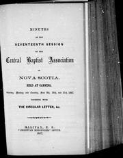 Cover of: Minutes of the seventeenth session of the Central Baptist Association of Nova Scotia: held at Canning, Saturday, Monday and Tuesday, June 8th, 10th, and 11th, 1867 : together with the circular letter, &c.