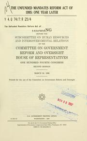 Cover of: The Unfunded Mandates Reform Act of 1995: one year later : hearing before the Subcommittee on Human Resources and Intergovernmental Relations of the Committee on Government Reform and Oversight, House of Representatives, One Hundred Fourth Congress, second session, March 22, 1996.