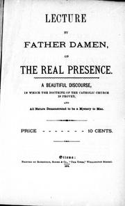 Cover of: Lecture by Father Damen, on the real presence: a beautiful discourse, in which the doctrine of the Catholic Church is proved, and all nature demonstrated to be a mystery to man.