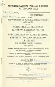 Cover of: Voyageurs National Park and Boundary Waters Canoe Area: oversight hearings before the Subcommittee on National Parks, Forests, and Lands of the Committee on Resources, House of Representatives, and the Subcommittee on Parks, Historic Preservation, and Recreation, U.S. Senate, One Hundred Fourth Congress, first session ... August 18, 1995--International Falls, Minnesota (joint hearing), October 28, 1995--St. Paul, Minnesota (House committee only).