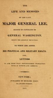 Cover of: life and memoirs of the late Major General Lee, second in command to General Washington, during the American revolution, to which are added, his political and military essays.