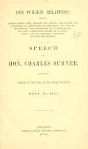 Cover of: Our foreign relations: showing presistent perils from England and France ... Speech of Hon. Charles Sumner, before the citizens of New York, at the Cooper institute, Sept. 10, 1863.