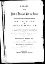 Cover of: Debate on the points of difference in faith and practice between the two religious bodies known as the Disciples of Christ and the regular Baptists: embracing the subject of Calvinism and the design of baptism, held in the village of Springfield in the the county of Elgin, Ontario, from the 10th to the 12th September, 1874