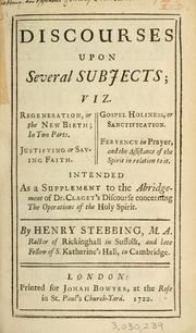 Discourses upon several subjects ... intended as a supplement to the abridgement of Dr. Claget's Discourse concerning the operations of the Holy Spirit by Henry Stebbing