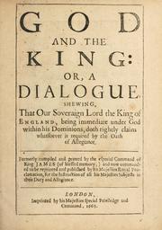 Cover of: God and the King, or, A dialogue shewing that our Soveraign Lord the King of England ... doth rightly claim whatsoever is required by the Oath of Allegiance ...