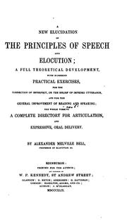 Cover of: A new elucidation of the principles of speech and elocution: a full theoretical development, with numerous practical exercises, for the correction of imperfect, or the relief of impeded utterance, and for the general improvement of the reading and speaking; the whole forming a complete directory for articulation, and expressive, oral delivery.