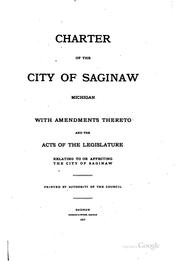 Charter of the city of Saginaw, Michigan, with amendments thereto and the acts of the Legislature relating to or affecting the city of Saginaw by Saginaw (Mich.)