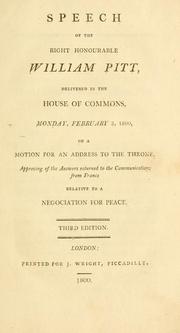 Cover of: Speech of the Right Honourable William Pitt, delivered in the House of Commons, Monday, February 3, 1800, on a motion for an address to the throne, approving of the answers returned to the communications from France relative to a negociation for peace.