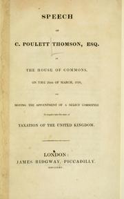 Cover of: Speech of C. Poulett Thomson, Esq., in the House of Commons, on the 26th of March, 1830, on moving the appointment of a select committee to inquire into the state of taxation of the United Kingdom.