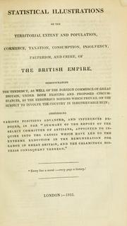 Cover of: Statistical illustrations of the territorial extent and population, commerce, taxation, consumption, insolvency, pauperism, and crime, of the British Empire: demonstrating the tendency, as well of the foreign commerce of Great Britain, under both existing and proposed circumstances, as the erroneous notions which prevail on the subject to involve the country in irretrievable ruin ...