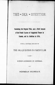 Cover of: The Oka question: containing the original title, and a brief account of the feudal system of seignioral tenure in Canada, and its abolition in 1854 : with a general review of the Oka question in particular and Roman aggression in general