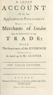 Cover of: short account of the late application to Parliament made by the merchants of London upon the neglect of their trade: with the substance of the evidence thereupon