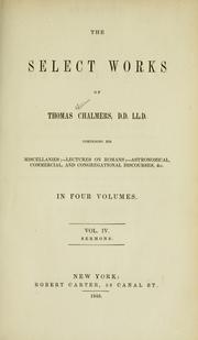 Cover of: The select works of Thomas Chalmers: comprising his miscellanius; lectures on Romans; astronomical, commercial, and congregational discourses, etc.