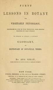 Cover of: First lessons in botany and vegetable physiology: to which is added a copious glossary, or dictionary of botanical terms