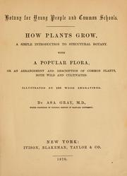 Cover of: Botany for young people and common schools: how plants grow, a simple introduction to sturctural botany : with a popular flora, or, an arrangement and description of common plants, both wild and cultivated : illustrated by 500 wood engravings