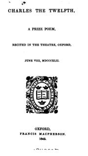Cover of: Charles the Twelfth: A Prize Poem, Recited in the Theatre, Oxford, June Viii, MDCCCXLII.