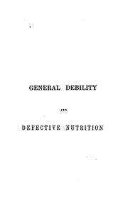 Cover of: General debility and defective nutrition: their causes, consequences, and treatment