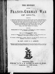 Cover of: The history of the Franco-German War of 1870-'71: comprising a detailed description of its origin and causes; the financial, social and military condition of the two countries; the weapons in use, and an accurate history of all the military movements and battles of the war; the Revolution in France, the conclusion of the war; and the treaty of peace ; including biographies of King William, Napoleon III., Count Bismarck, M. Thiers and others