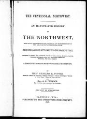 Cover of: The centennial Northwest: an illustrated history of the Northwest, being a full and complete civil, political and military history of this great section of the United States from its earliest settlement to the present time; comprising a general and condensed history of Ohio, Indiana, Michigan, Illinois, Wisconsin, Minnesota, Iowa, etc., including Kansas and Nebraska, the whole forming a complete encyclopaedia of the great Northwest