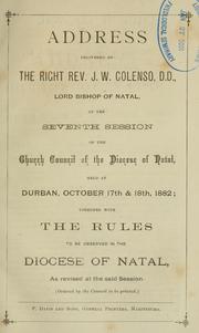 Cover of: Address delivered by the Right Rev. J.W. Colenso, D.D., Lord Bishop of Natal, at the seventh session of the Church Council of the Diocese of Natal held at Durban, October 17th & 18th, 1882: together with the rules to be observed in the Diocese of Natal as revised at the said session.