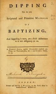 Cover of: Dipping not the only Scriptural and primitive manner of baptizing: and supposing it were, yet a strict adherence to it not obligatory on us.