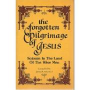 Cover of: The Forgotten Pilgrimage of Jesus: Sojourn in the Land of the Wise Men
