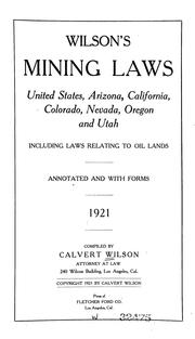 Cover of: Wilson's mining laws, United States, Arizona, California, Colorado, Nevada, Oregon and Utah, including laws relating to oil lands; annotated and with forms, 1921