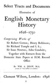 Cover of: Select tracts and documents illustrative of English monetary history 1626-1730: comprising works of Sir Robert Cotton; Henry Robinson; Sir Richard Temple and J. S.; Sir Isaac Newton; John Conduitt; together with extracts from the domestic state papers at H. M. Record Office.
