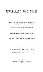 Cover of: McClellan's own story: the war for the Union, the soldiers who fought it, the civilians who directed it and his relations to it and to them