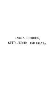 Cover of: India rubber, gutta-percha, and balata: occurrence, geographical distribution, and cultivation of rubber plants; manner of obtaining and preparing the raw material, modes of working and utilizing them, and statistics of commerce.