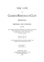 Cover of: The life of Cassius Marcellus Clay.: Memoirs, writings, and speeches, showing his conduct in the overthrow of American slavery, the salvation of the Union, and the restoration of the autonomy of the states ...