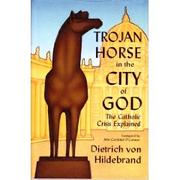 Trojan Horse in the City of God by Dietrich Von Hildebrand